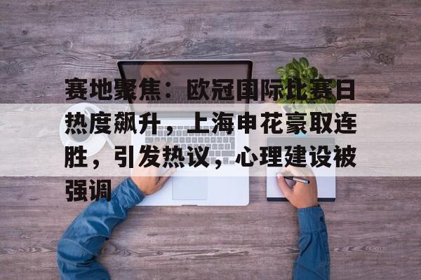 赛地聚焦:欧冠国际比赛日热度飙升,上海申花豪取连胜,引发热议,心理建设被强调的简单介绍 赛地聚焦:欧冠国际比赛日热度飙升,上海申花豪取连胜,引发热议,心理建设被强调的简单介绍