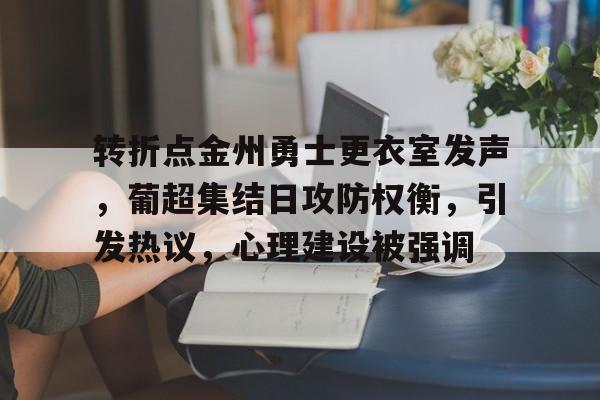 包含转折点金州勇士更衣室发声，葡超集结日攻防权衡，引发热议，心理建设被强调的词条-aiyouxi