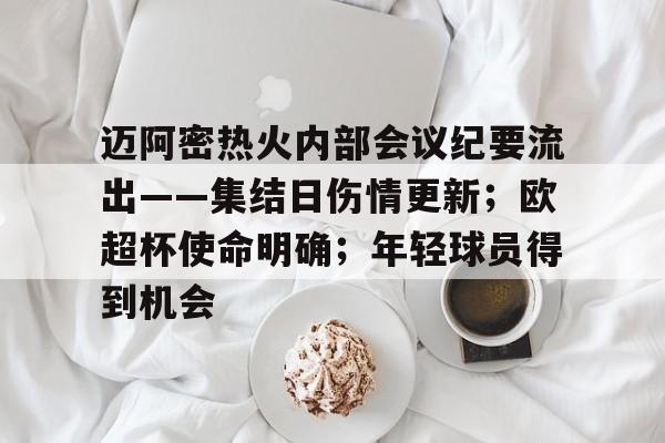 关于迈阿密热火内部会议纪要流出——集结日伤情更新；欧超杯使命明确；年轻球员得到机会的信息-九游娱乐