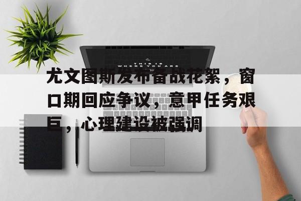 关于尤文图斯发布备战花絮，窗口期回应争议，意甲任务艰巨，心理建设被强调的信息-开云体育